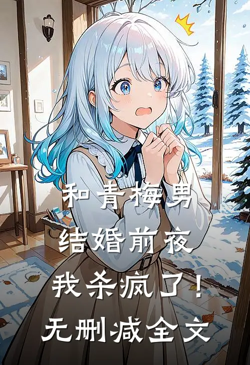和青梅男结婚前夜，我杀疯了！无删减全文