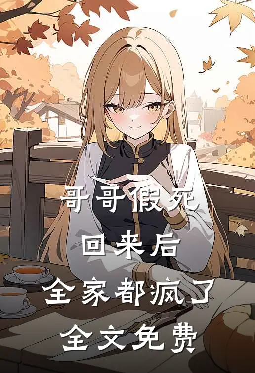 哥哥假死回来后，全家都疯了全文免费