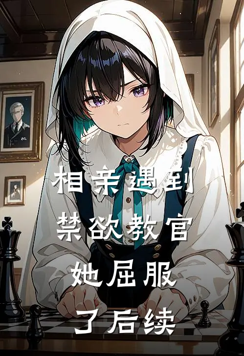 相亲遇到禁欲教官，她屈服了后续