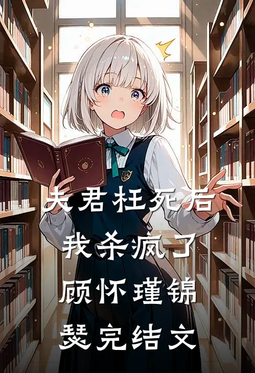 夫君枉死后，我杀疯了顾怀瑾锦瑟完结文