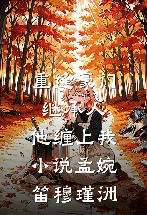 重逢豪门继承人：他缠上我小说孟婉笛穆瑾洲