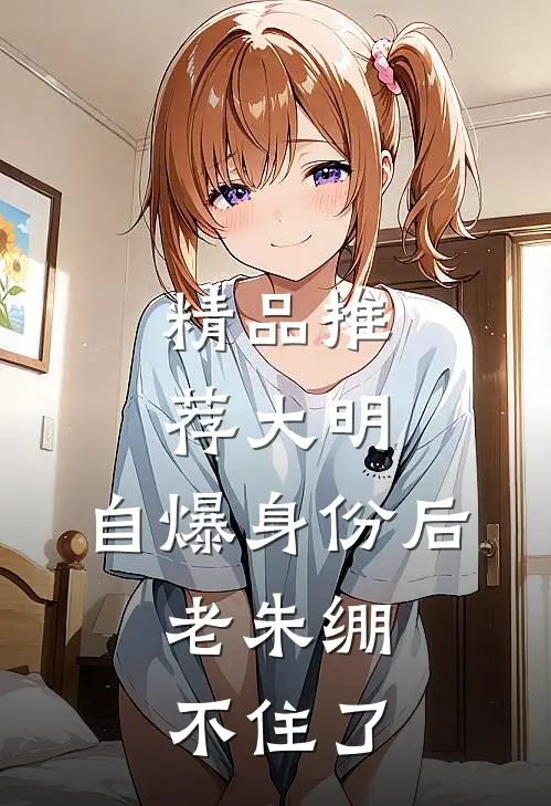 精品推荐大明：自爆身份后，老朱绷不住了