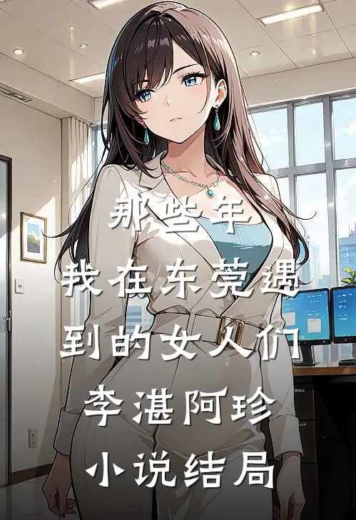 那些年，我在东莞遇到的女人们李湛阿珍小说结局