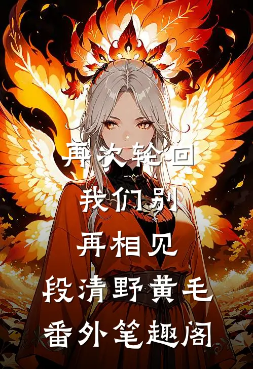 再次轮回，我们别再相见：段清野黄毛番外笔趣阁
