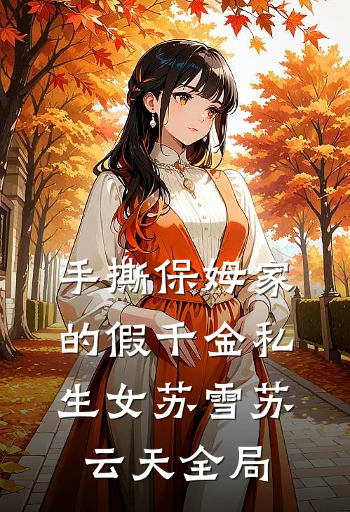 手撕保姆家的假千金私生女苏雪苏云天全局