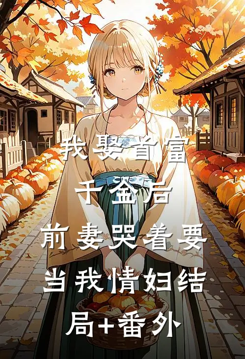 我娶首富千金后，前妻哭着要当我情妇结局+番外