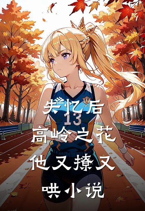失忆后，高岭之花他又撩又哄小说