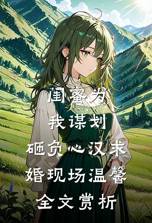 闺蜜为我谋划，砸负心汉求婚现场温馨全文赏析