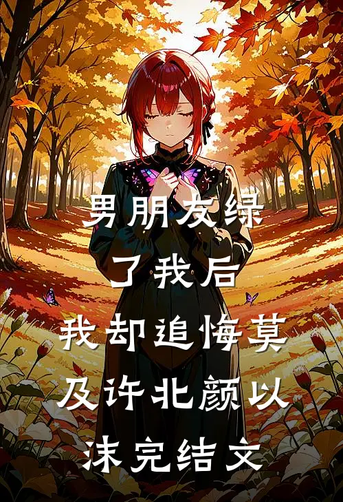 男朋友绿了我后，我却追悔莫及许北颜以沫完结文