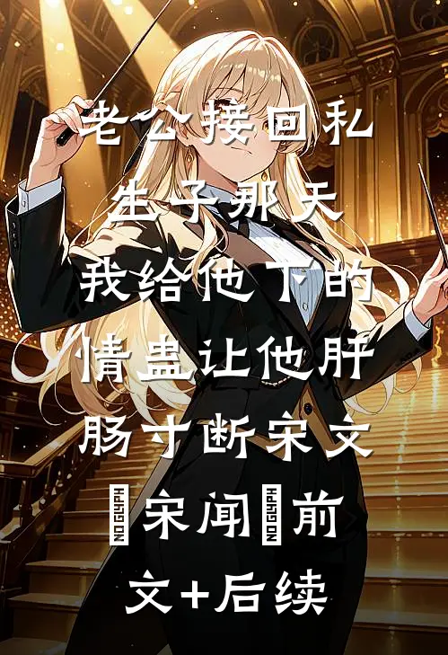 老公接回私生子那天，我给他下的情蛊让他肝肠寸断宋文璟宋闻璟前文+后续