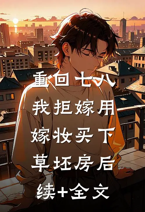 重回七八，我拒嫁用嫁妆买下草坯房后续+全文