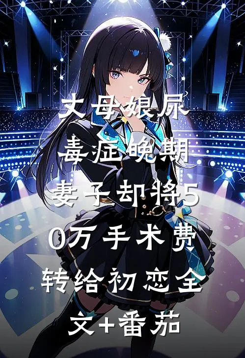 丈母娘尿毒症晚期，妻子却将50万手术费转给初恋全文+番茄