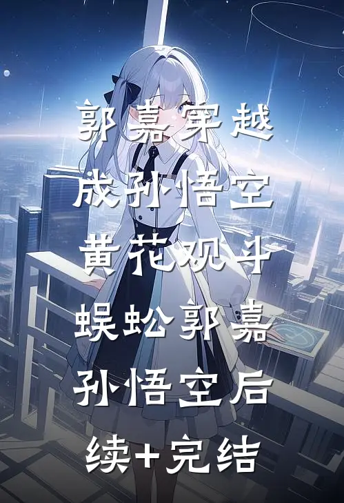 郭嘉穿越成孙悟空，黄花观斗蜈蚣郭嘉孙悟空后续+完结