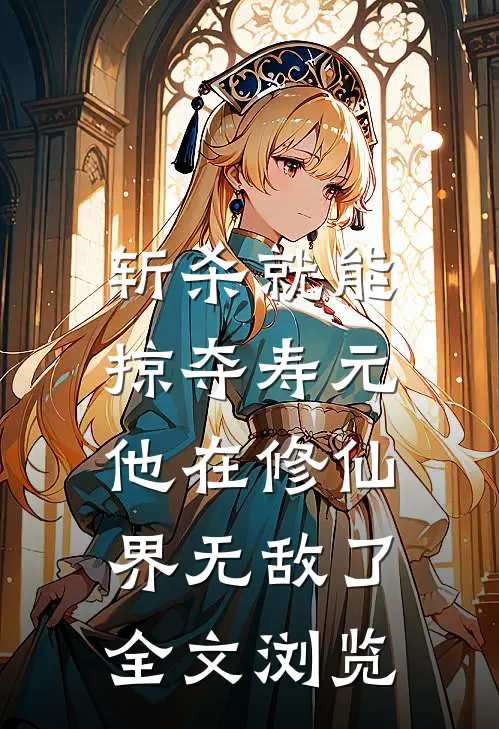 斩杀就能掠夺寿元，他在修仙界无敌了全文浏览