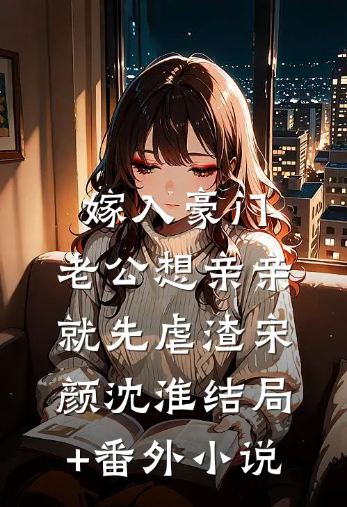 嫁入豪门，老公想亲亲就先虐渣宋颜沈淮结局+番外小说