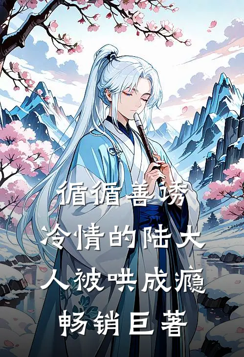 循循善诱，冷情的陆大人被哄成瘾畅销巨著