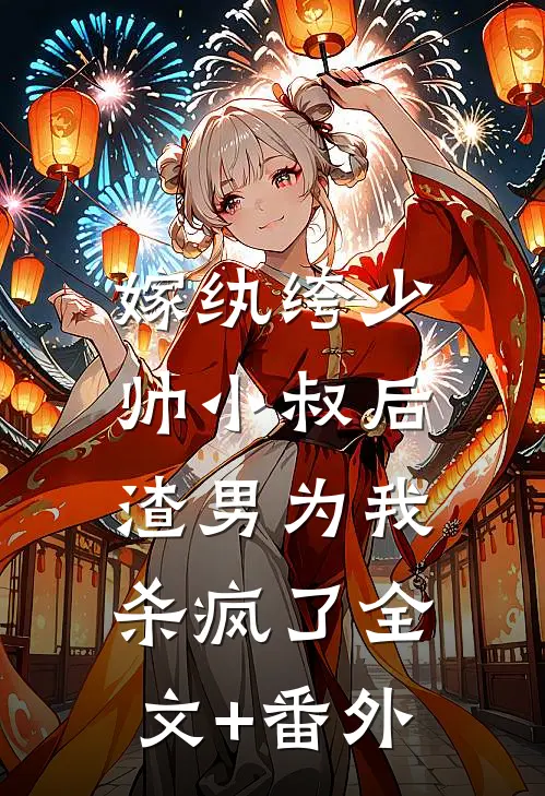 嫁纨绔少帅小叔后，渣男为我杀疯了全文+番外