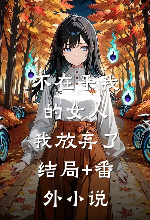 不在乎我的女人，我放弃了结局+番外小说