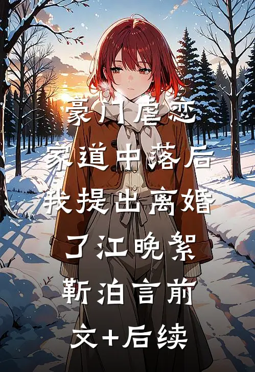 豪门虐恋：家道中落后我提出离婚了江晚絮靳泊言前文+后续