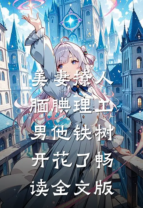 美妻撩人：腼腆理工男他铁树开花了畅读全文版