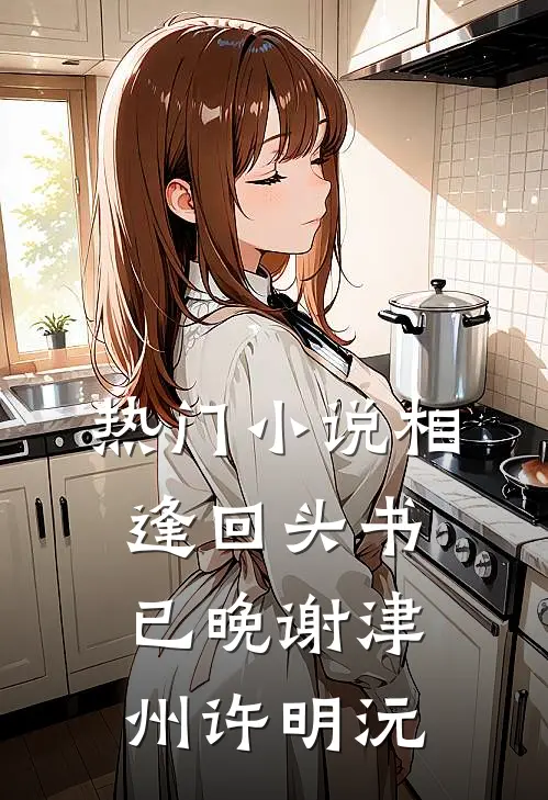 热门小说相逢回头书已晚谢津州许明沅