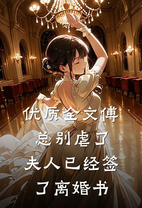 优质全文傅总别虐了，夫人已经签了离婚书