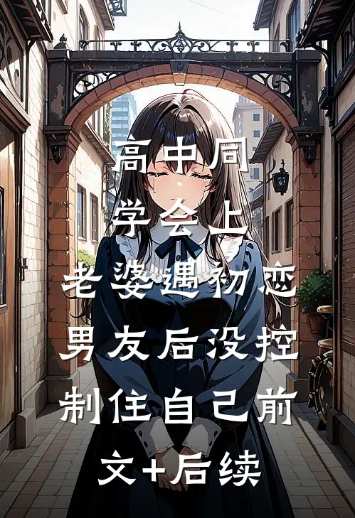 高中同学会上，老婆遇初恋男友后没控制住自己前文+后续