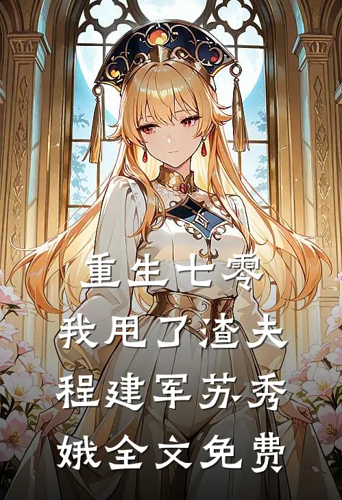 重生七零，我甩了渣夫程建军苏秀娥全文免费