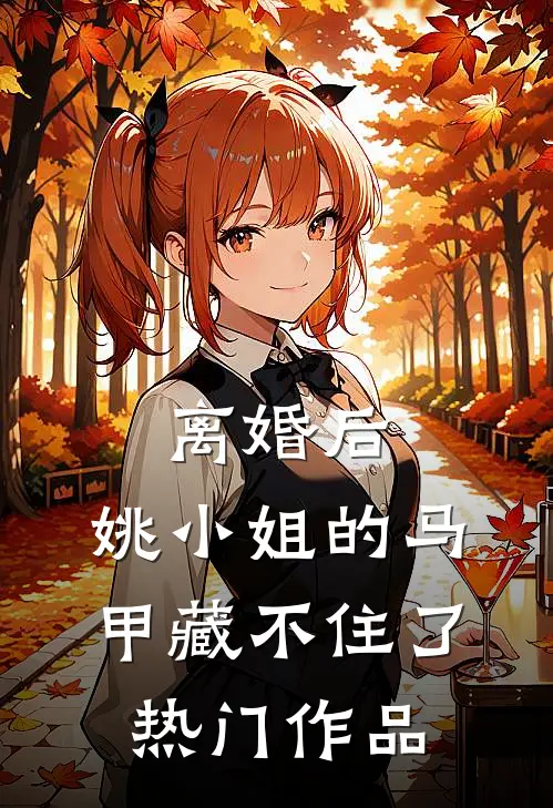 离婚后，姚小姐的马甲藏不住了热门作品