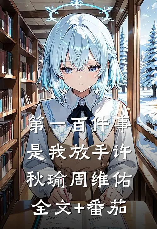 第一百件事，是我放手许秋瑜周维佑全文+番茄