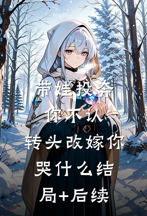 带娃投奔你不认，转头改嫁你哭什么结局+后续