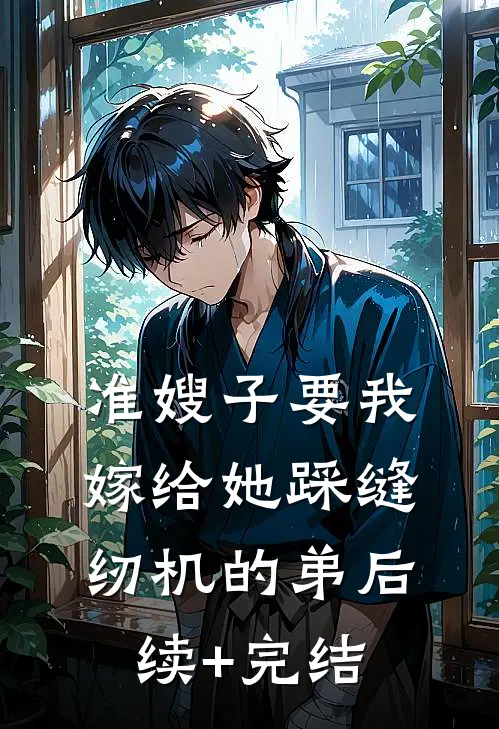 准嫂子要我嫁给她踩缝纫机的弟后续+完结