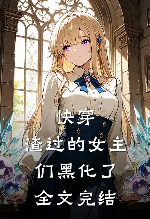 快穿：渣过的女主们黑化了全文完结