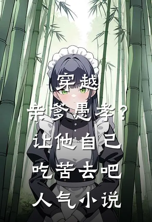 穿越：亲爹愚孝？让他自己吃苦去吧人气小说
