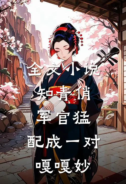 全文小说知青俏，军官猛，配成一对嘎嘎妙