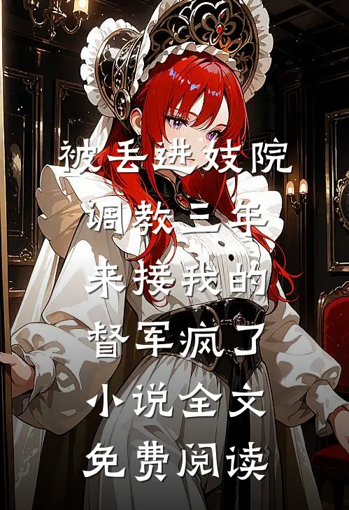 被丢进妓院调教三年，来接我的督军疯了小说全文免费阅读