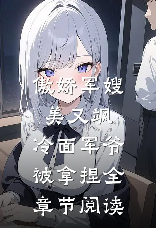 傲娇军嫂美又飒，冷面军爷被拿捏全章节阅读