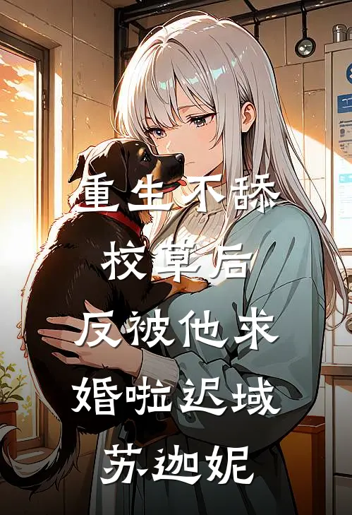 重生不舔校草后，反被他求婚啦迟域苏迦妮