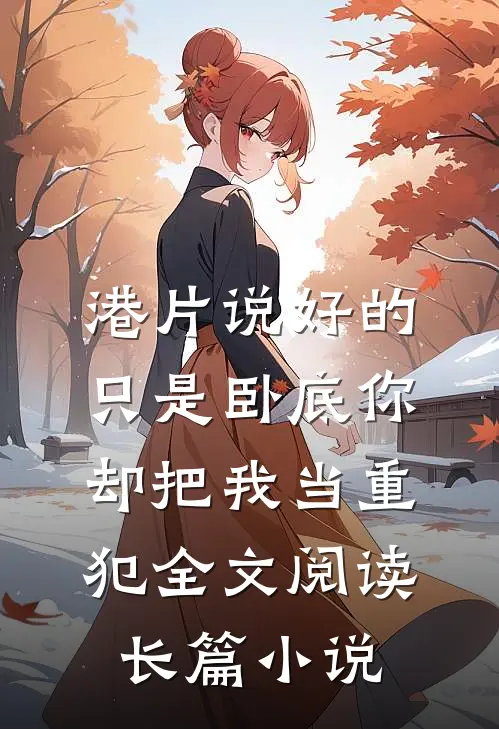 港片说好的只是卧底你却把我当重犯全文阅读长篇小说