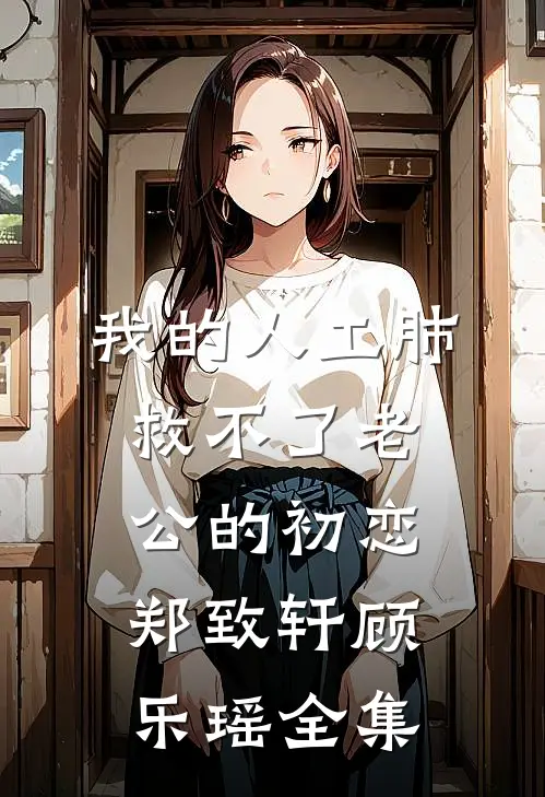 我的人工肺，救不了老公的初恋郑致轩顾乐瑶 全集