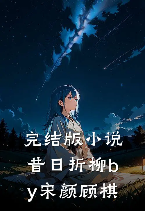 完结版小说昔日折柳by宋颜顾棋