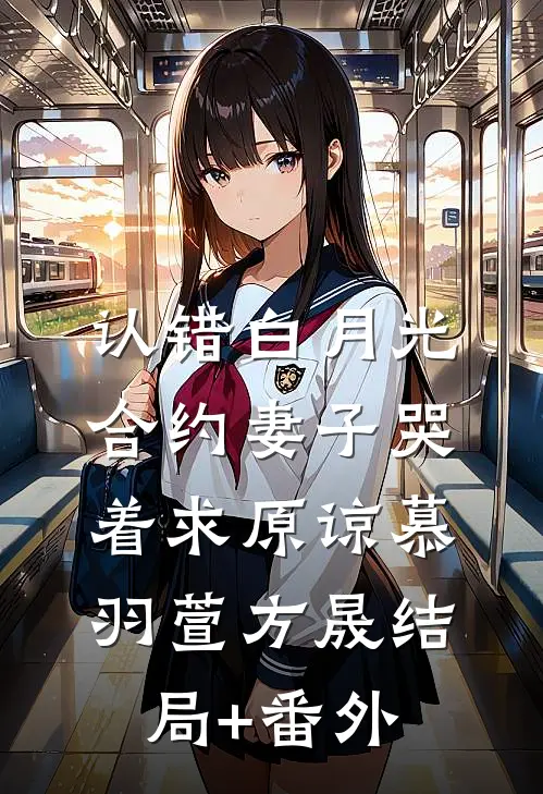 认错白月光，合约妻子哭着求原谅慕羽萱方晟结局+番外