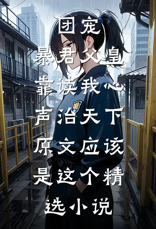 团宠:暴君父皇靠读我心声治天下,原文应该是这个精选小说