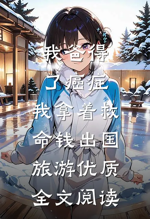 我爸得了癌症，我拿着救命钱出国旅游优质全文阅读