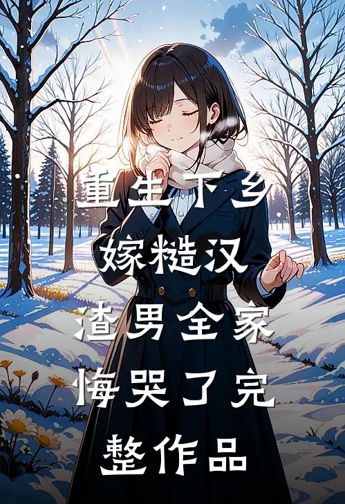 重生下乡嫁糙汉，渣男全家悔哭了完整作品