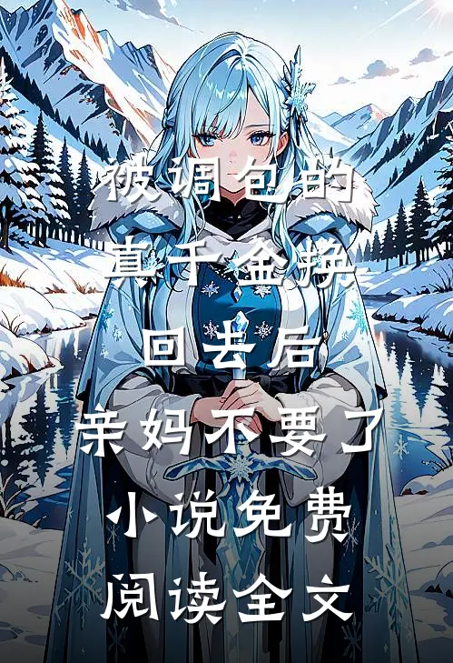 被调包的真千金换回去后，亲妈不要了小说免费阅读全文