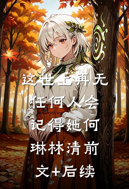 这世上再无任何人会记得她何琳林清前文+后续