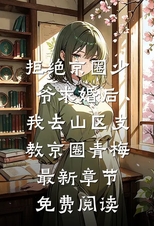 拒绝京圈少爷求婚后，我去山区支教京圈青梅最新章节免费阅读