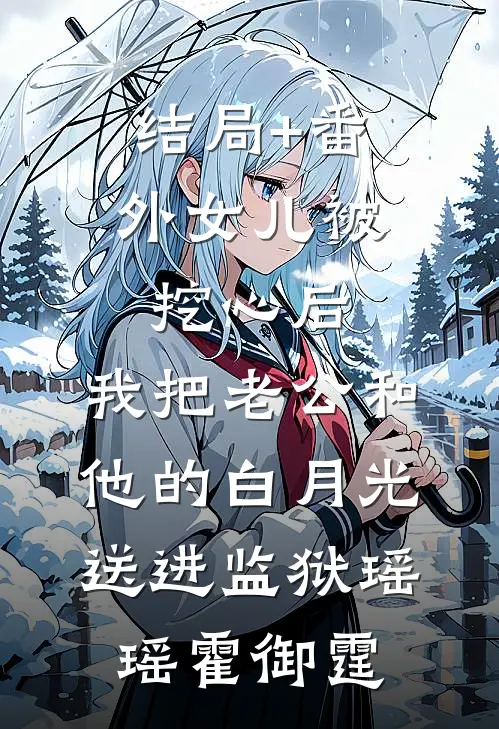 结局+番外女儿被挖心后，我把老公和他的白月光送进监狱瑶瑶霍御霆