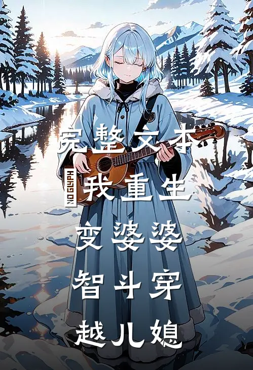 完整文本​我重生变婆婆，智斗穿越儿媳